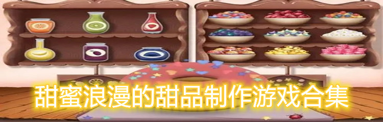 甜蜜浪漫的甜品制作游戏合集